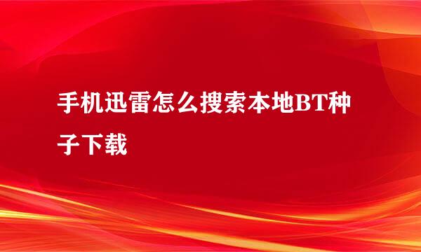 手机迅雷怎么搜索本地BT种子下载