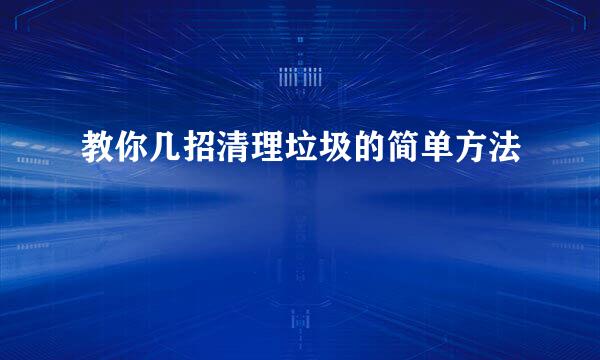 教你几招清理垃圾的简单方法