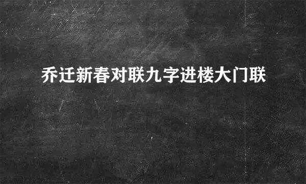 乔迁新春对联九字进楼大门联
