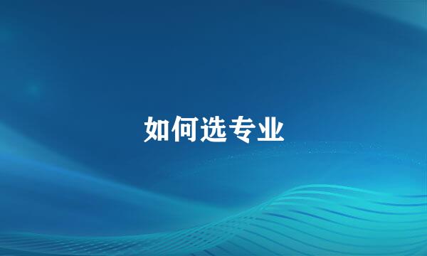 如何选专业