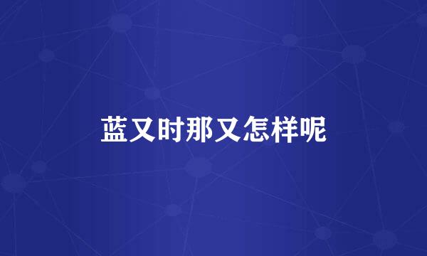 蓝又时那又怎样呢