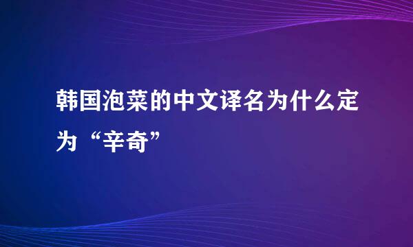 韩国泡菜的中文译名为什么定为“辛奇”