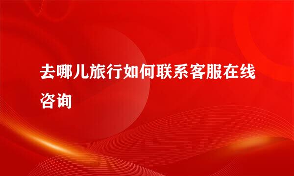 去哪儿旅行如何联系客服在线咨询