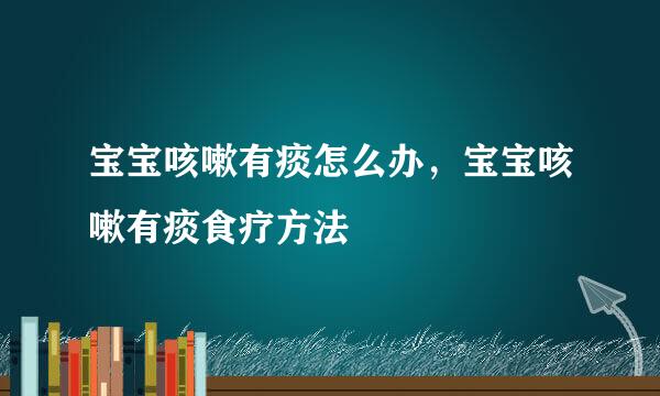 宝宝咳嗽有痰怎么办，宝宝咳嗽有痰食疗方法