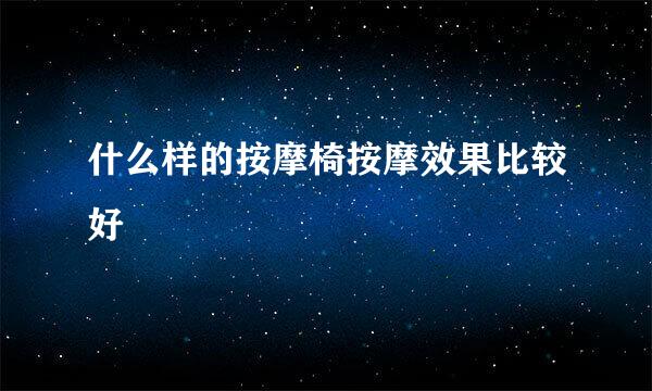 什么样的按摩椅按摩效果比较好