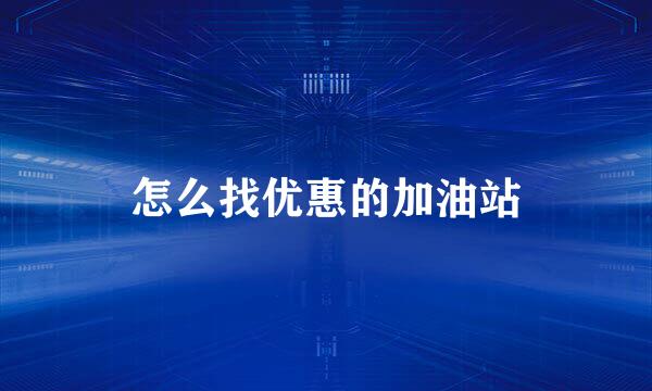 怎么找优惠的加油站