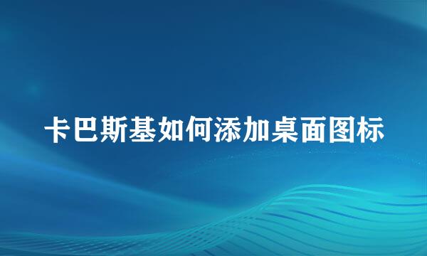 卡巴斯基如何添加桌面图标
