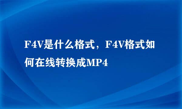 F4V是什么格式，F4V格式如何在线转换成MP4