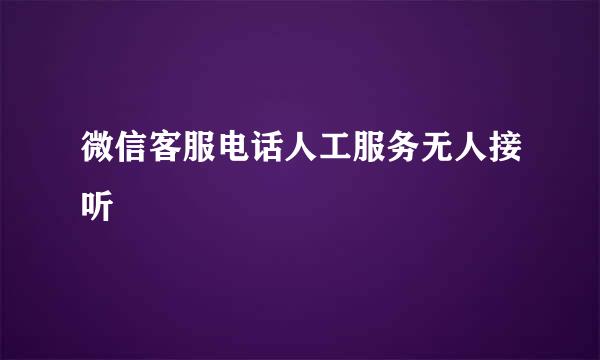 微信客服电话人工服务无人接听