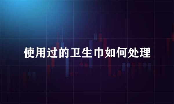 使用过的卫生巾如何处理