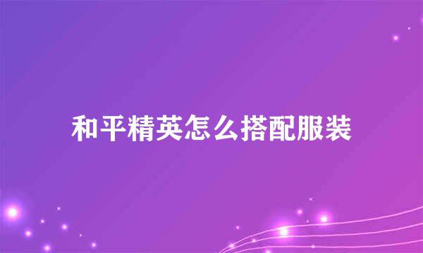 和平精英怎么搭配服装