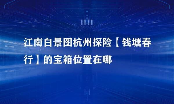 江南白景图杭州探险【钱塘春行】的宝箱位置在哪
