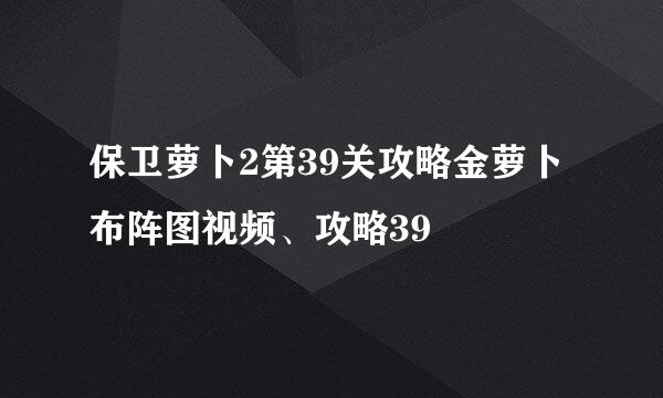 保卫萝卜2第39关攻略金萝卜布阵图视频、攻略39