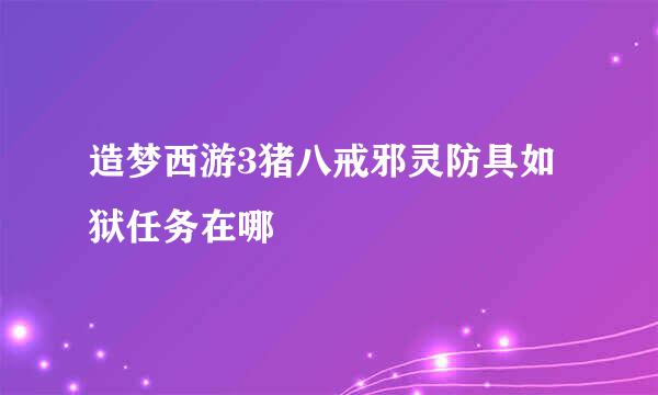造梦西游3猪八戒邪灵防具如狱任务在哪