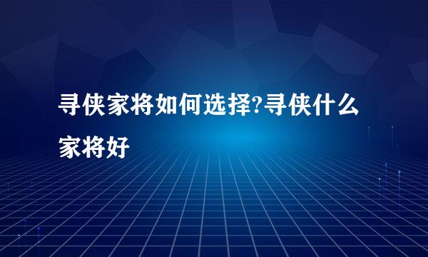 寻侠家将如何选择?寻侠什么家将好