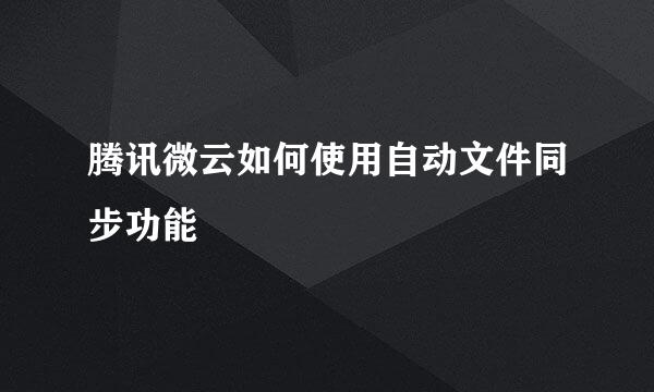 腾讯微云如何使用自动文件同步功能