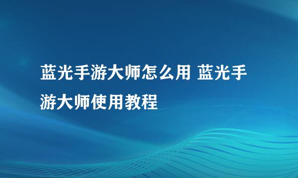 蓝光手游大师怎么用 蓝光手游大师使用教程