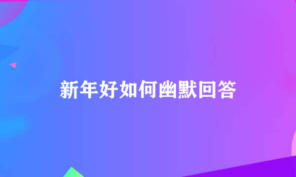 新年好如何幽默回答