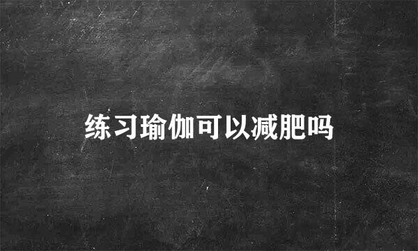 练习瑜伽可以减肥吗