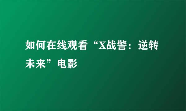 如何在线观看“X战警:逆转未来”电影