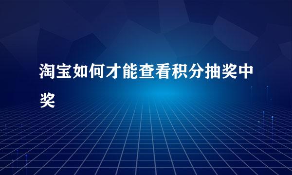 淘宝如何才能查看积分抽奖中奖