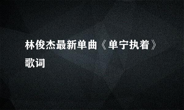 林俊杰最新单曲《单宁执着》歌词