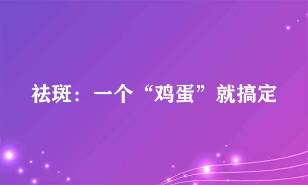 祛斑：一个“鸡蛋”就搞定