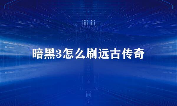 暗黑3怎么刷远古传奇