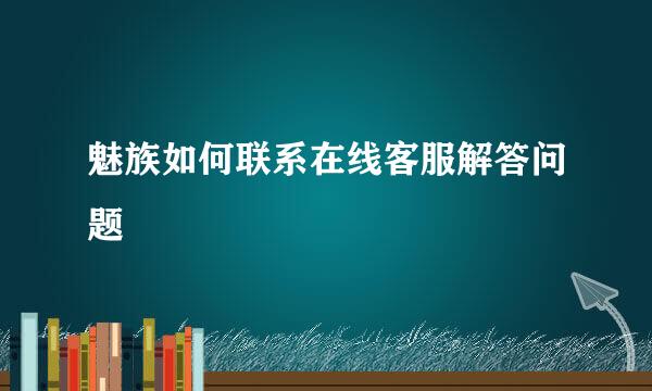 魅族如何联系在线客服解答问题