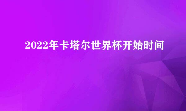 2022年卡塔尔世界杯开始时间