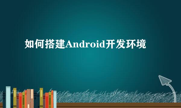 如何搭建Android开发环境
