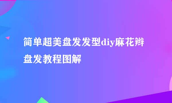 简单超美盘发发型diy麻花辫盘发教程图解