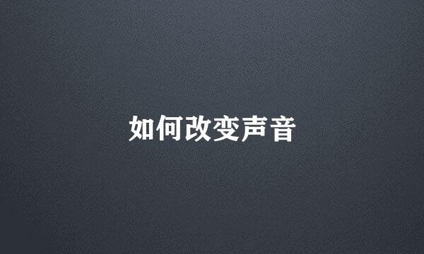 如何改变声音