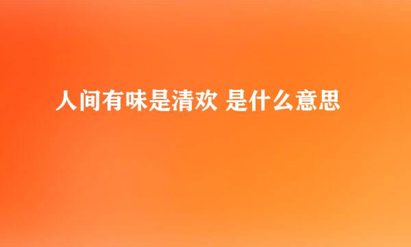 人间有味是清欢 是什么意思