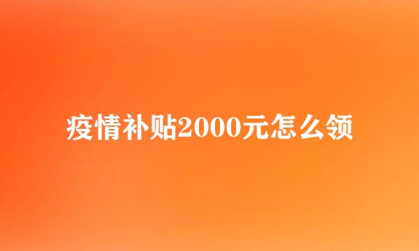 疫情补贴2000元怎么领
