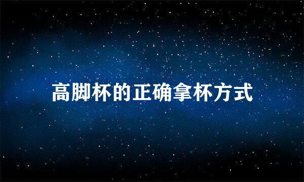 高脚杯的正确拿杯方式