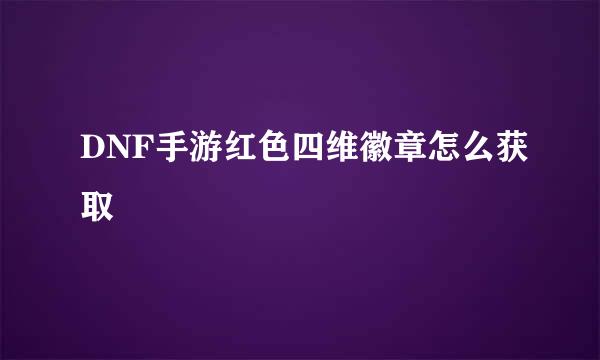 DNF手游红色四维徽章怎么获取