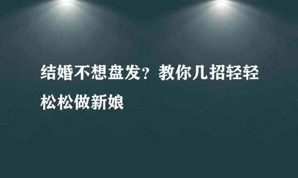 结婚不想盘发?教你几招轻轻松松做新娘