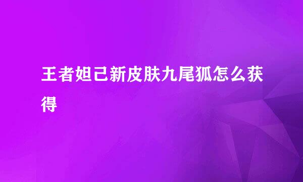 王者妲己新皮肤九尾狐怎么获得