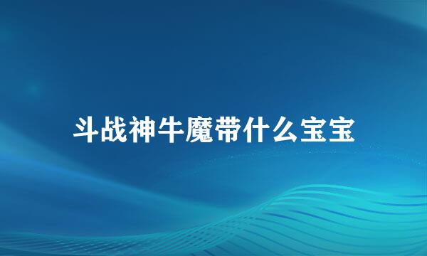 斗战神牛魔带什么宝宝