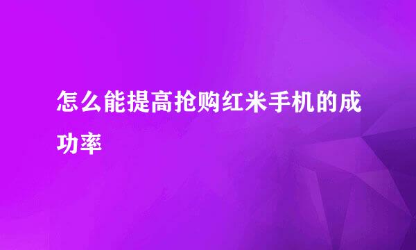 怎么能提高抢购红米手机的成功率