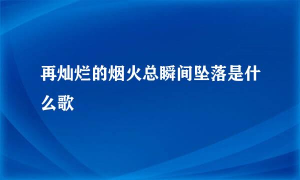 再灿烂的烟火总瞬间坠落是什么歌