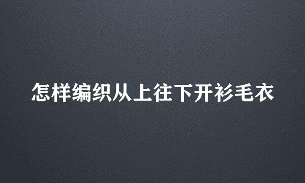 怎样编织从上往下开衫毛衣