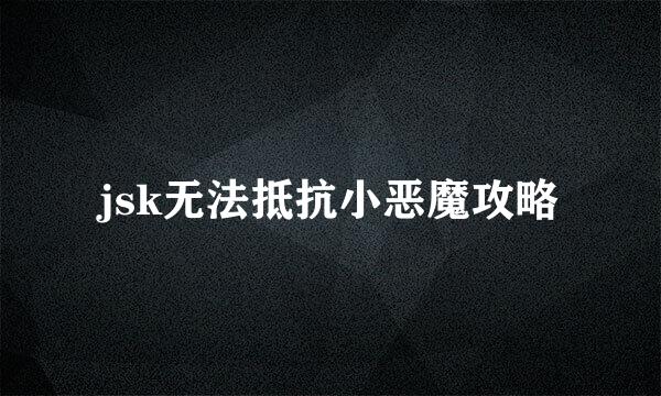 jsk无法抵抗小恶魔攻略