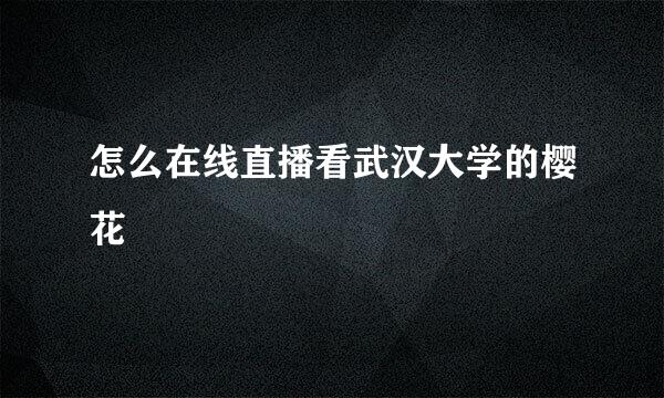 怎么在线直播看武汉大学的樱花