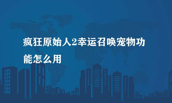 疯狂原始人2幸运召唤宠物功能怎么用