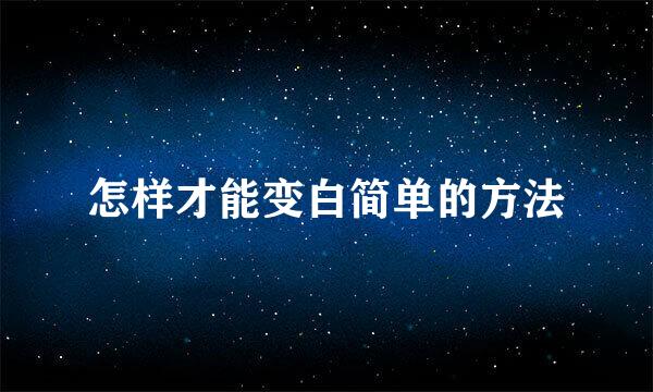 怎样才能变白简单的方法
