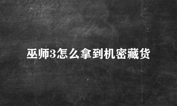 巫师3怎么拿到机密藏货