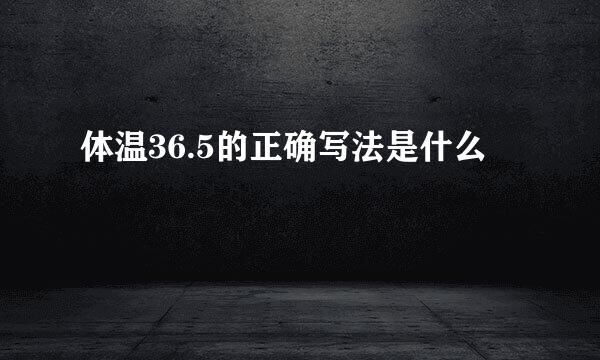体温36.5的正确写法是什么