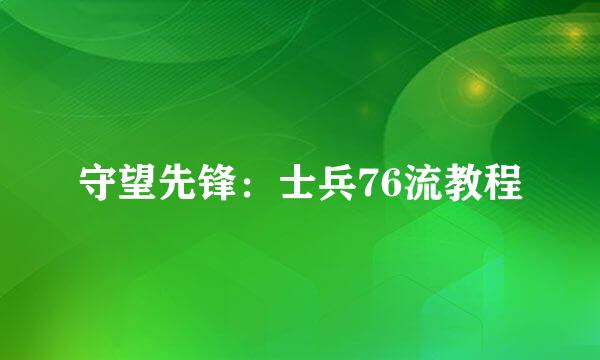 守望先锋：士兵76流教程